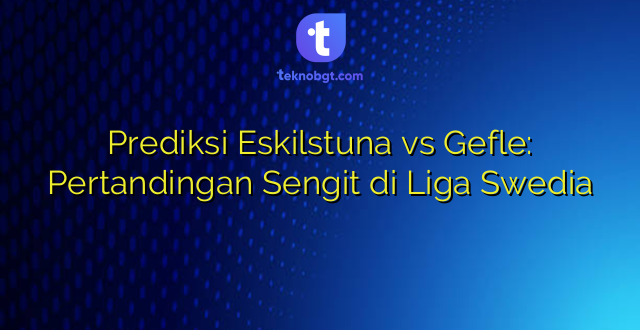 Prediksi Eskilstuna vs Gefle: Pertandingan Sengit di Liga Swedia