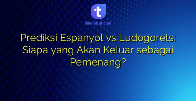 Prediksi Espanyol vs Ludogorets: Siapa yang Akan Keluar sebagai Pemenang?
