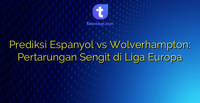 Prediksi Espanyol vs Wolverhampton: Pertarungan Sengit di Liga Europa