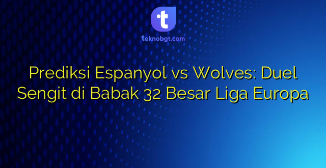 Prediksi Espanyol vs Wolves: Duel Sengit di Babak 32 Besar Liga Europa