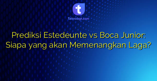 Prediksi Estedeunte vs Boca Junior: Siapa yang akan Memenangkan Laga?