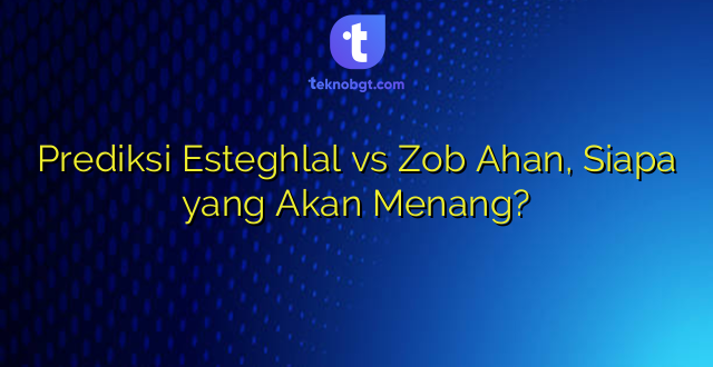 Prediksi Esteghlal vs Zob Ahan, Siapa yang Akan Menang?