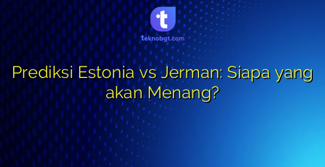 Prediksi Estonia vs Jerman: Siapa yang akan Menang?