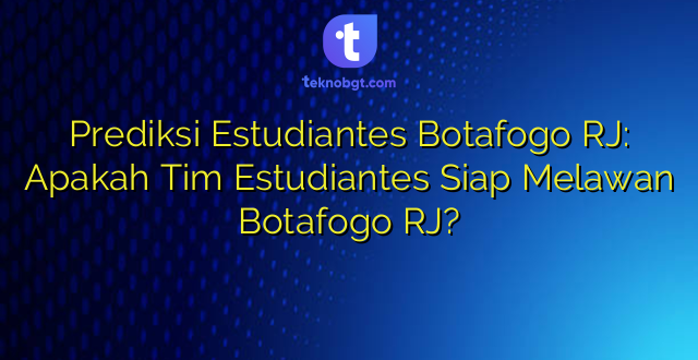Prediksi Estudiantes Botafogo RJ: Apakah Tim Estudiantes Siap Melawan Botafogo RJ?