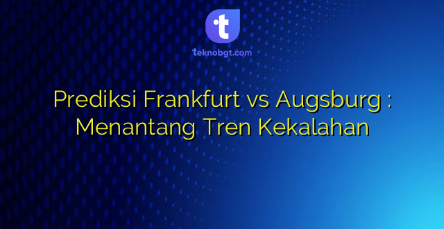 Prediksi Frankfurt vs Augsburg : Menantang Tren Kekalahan