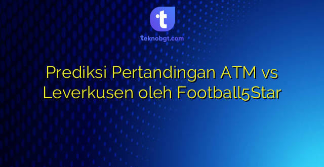 Prediksi Pertandingan ATM vs Leverkusen oleh Football5Star