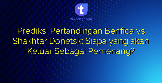Prediksi Pertandingan Benfica vs Shakhtar Donetsk: Siapa yang akan Keluar Sebagai Pemenang?