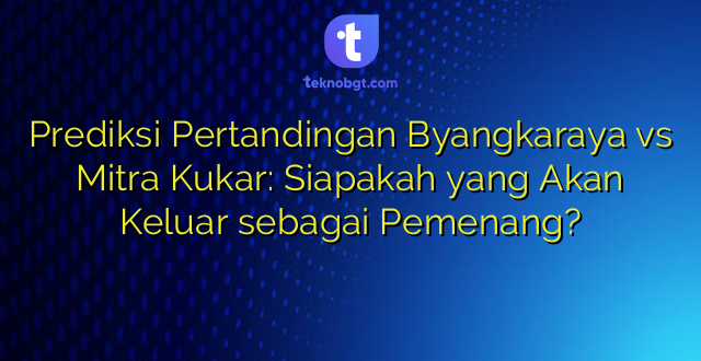 Prediksi Pertandingan Byangkaraya vs Mitra Kukar: Siapakah yang Akan Keluar sebagai Pemenang?