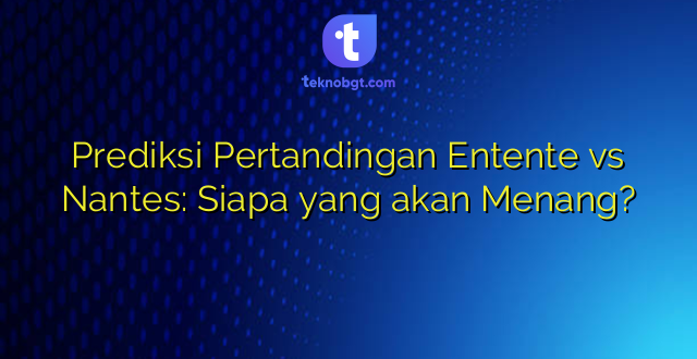 Prediksi Pertandingan Entente vs Nantes: Siapa yang akan Menang?