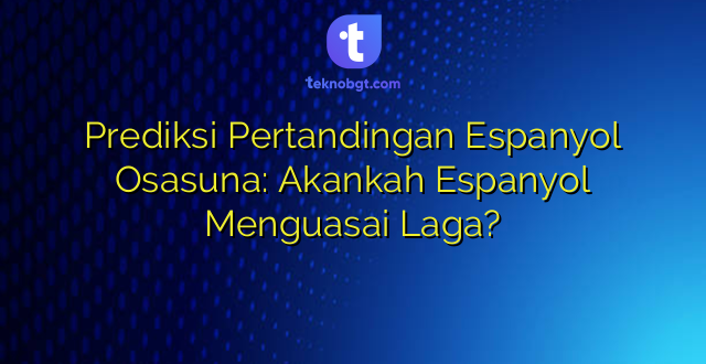 Prediksi Pertandingan Espanyol Osasuna: Akankah Espanyol Menguasai Laga?