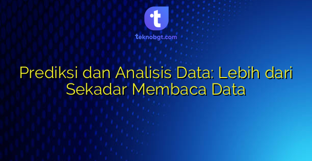 Prediksi dan Analisis Data: Lebih dari Sekadar Membaca Data
