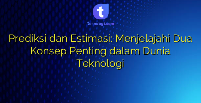 Prediksi dan Estimasi: Menjelajahi Dua Konsep Penting dalam Dunia Teknologi