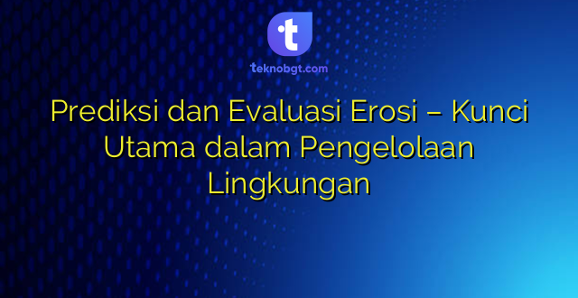 Prediksi dan Evaluasi Erosi – Kunci Utama dalam Pengelolaan Lingkungan