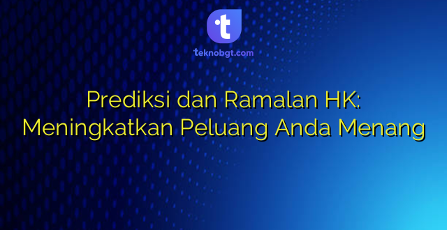Prediksi dan Ramalan HK: Meningkatkan Peluang Anda Menang