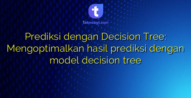 Prediksi dengan Decision Tree: Mengoptimalkan hasil prediksi dengan model decision tree