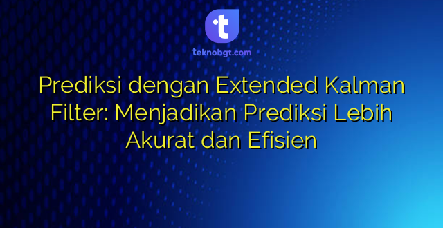 Prediksi dengan Extended Kalman Filter: Menjadikan Prediksi Lebih Akurat dan Efisien
