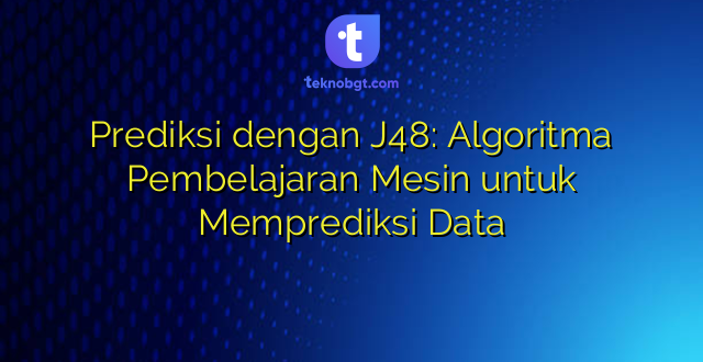 Prediksi dengan J48: Algoritma Pembelajaran Mesin untuk Memprediksi Data