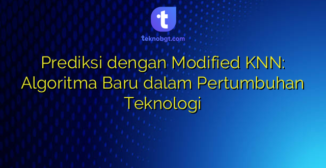 Prediksi dengan Modified KNN: Algoritma Baru dalam Pertumbuhan Teknologi