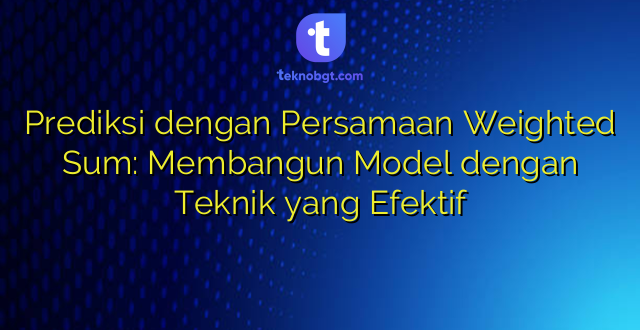 Prediksi dengan Persamaan Weighted Sum: Membangun Model dengan Teknik yang Efektif