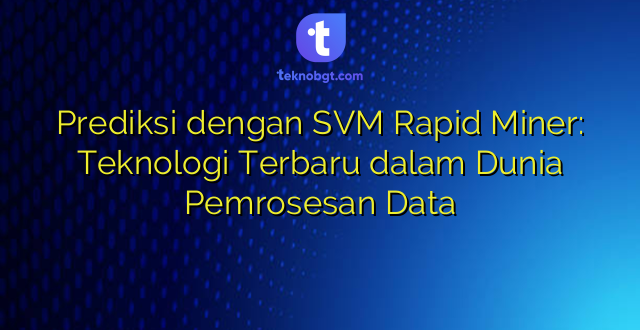 Prediksi dengan SVM Rapid Miner: Teknologi Terbaru dalam Dunia Pemrosesan Data