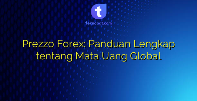 Prezzo Forex: Panduan Lengkap tentang Mata Uang Global
