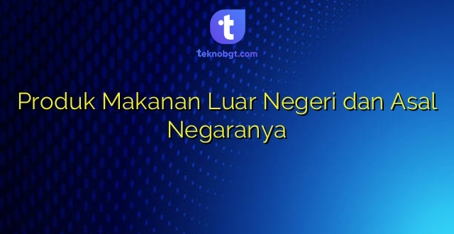 Produk Makanan Luar Negeri dan Asal Negaranya