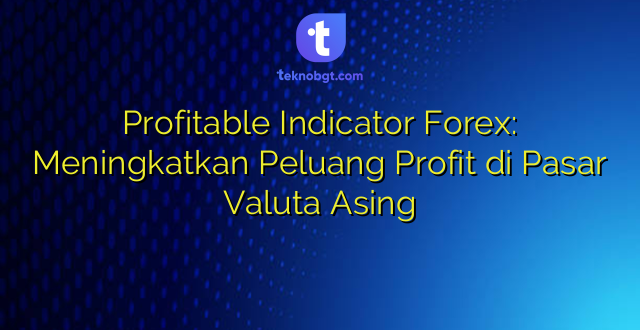 Profitable Indicator Forex: Meningkatkan Peluang Profit di Pasar Valuta Asing