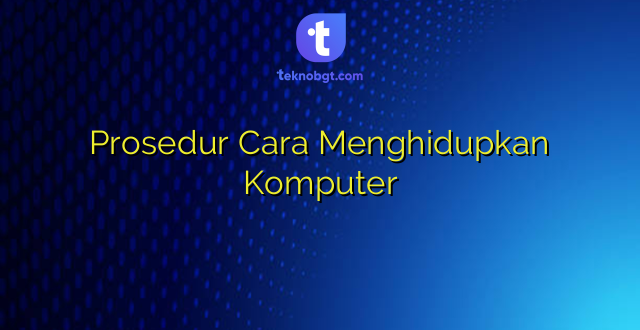 Prosedur Cara Menghidupkan Komputer