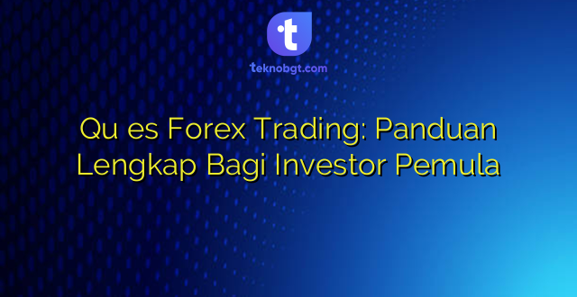 Qu es Forex Trading: Panduan Lengkap Bagi Investor Pemula