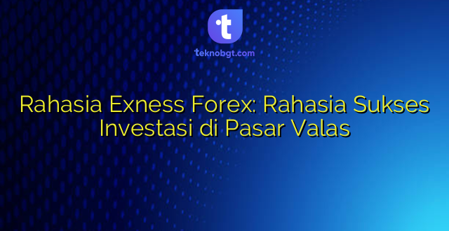 Rahasia Exness Forex: Rahasia Sukses Investasi di Pasar Valas