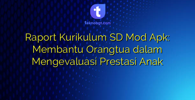 Raport Kurikulum SD Mod Apk: Membantu Orangtua dalam Mengevaluasi Prestasi Anak