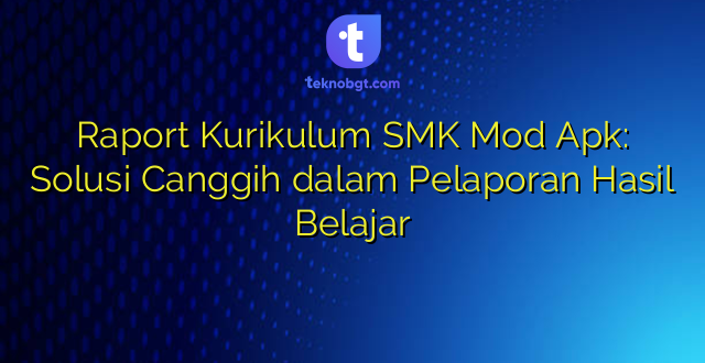 Raport Kurikulum SMK Mod Apk: Solusi Canggih dalam Pelaporan Hasil Belajar