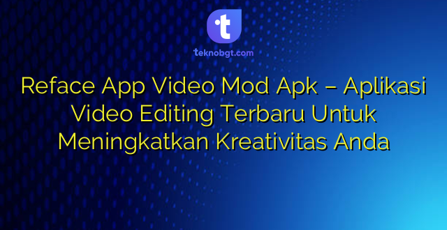 Reface App Video Mod Apk – Aplikasi Video Editing Terbaru Untuk Meningkatkan Kreativitas Anda
