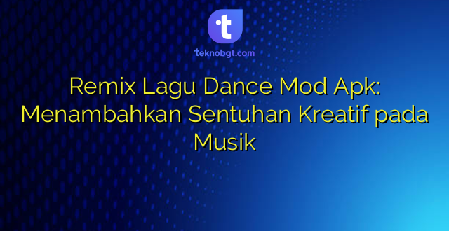 Remix Lagu Dance Mod Apk: Menambahkan Sentuhan Kreatif pada Musik