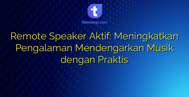 Remote Speaker Aktif: Meningkatkan Pengalaman Mendengarkan Musik dengan Praktis