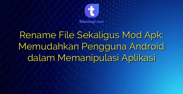 Rename File Sekaligus Mod Apk: Memudahkan Pengguna Android dalam Memanipulasi Aplikasi