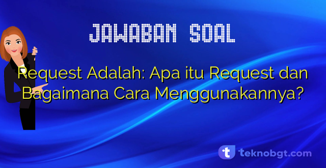 Request Adalah: Apa itu Request dan Bagaimana Cara Menggunakannya?