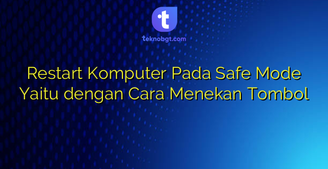 Restart Komputer Pada Safe Mode Yaitu dengan Cara Menekan Tombol