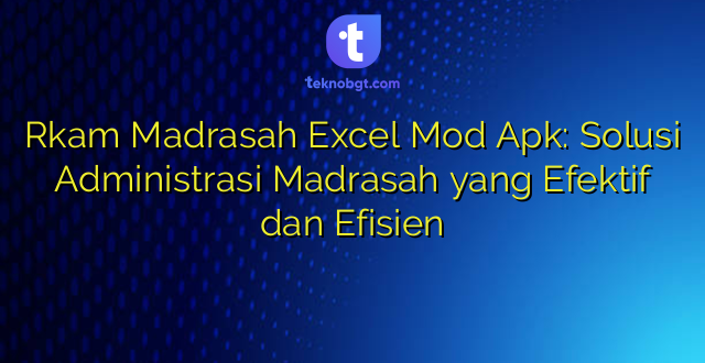 Rkam Madrasah Excel Mod Apk: Solusi Administrasi Madrasah yang Efektif dan Efisien