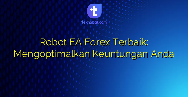 Robot EA Forex Terbaik: Mengoptimalkan Keuntungan Anda