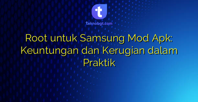 Root untuk Samsung Mod Apk: Keuntungan dan Kerugian dalam Praktik