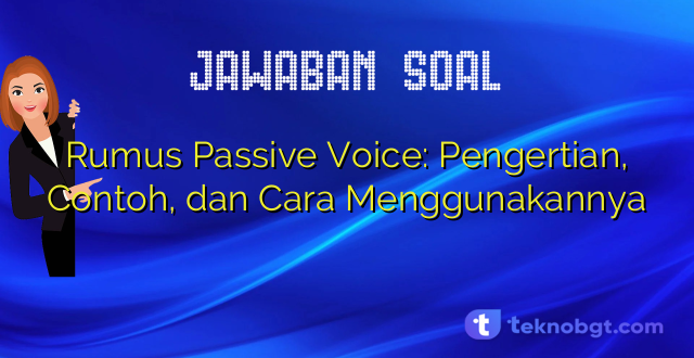 Rumus Passive Voice: Pengertian, Contoh, dan Cara Menggunakannya