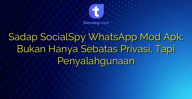 Sadap SocialSpy WhatsApp Mod Apk: Bukan Hanya Sebatas Privasi, Tapi Penyalahgunaan