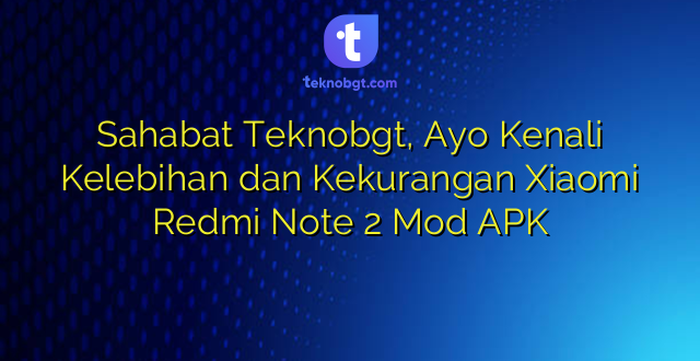 Sahabat Teknobgt, Ayo Kenali Kelebihan dan Kekurangan Xiaomi Redmi Note 2 Mod APK