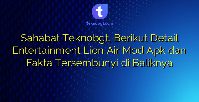 Sahabat Teknobgt, Berikut Detail Entertainment Lion Air Mod Apk dan Fakta Tersembunyi di Baliknya