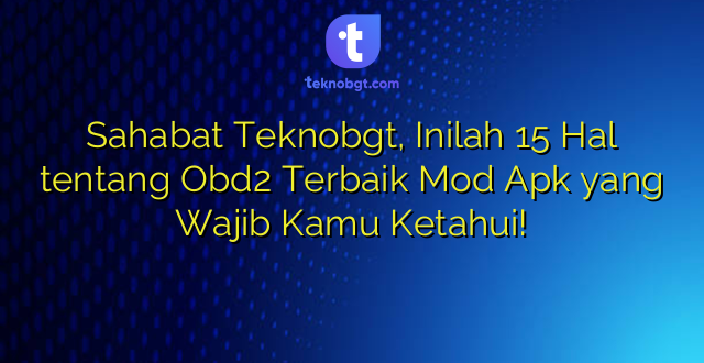 Sahabat Teknobgt, Inilah 15 Hal tentang Obd2 Terbaik Mod Apk yang Wajib Kamu Ketahui!