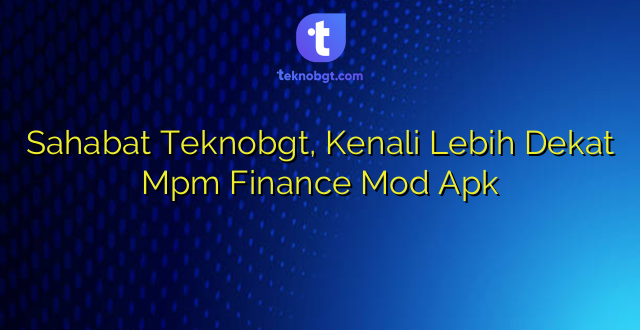 Sahabat Teknobgt, Kenali Lebih Dekat Mpm Finance Mod Apk