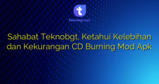 Sahabat Teknobgt, Ketahui Kelebihan dan Kekurangan CD Burning Mod Apk