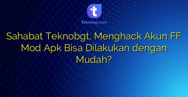 Sahabat Teknobgt, Menghack Akun FF Mod Apk Bisa Dilakukan dengan Mudah?