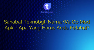 Sahabat Teknobgt, Nama Wa Gb Mod Apk – Apa Yang Harus Anda Ketahui?